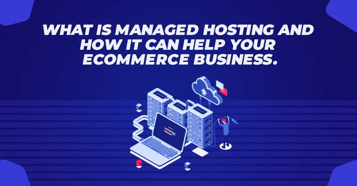 What is Managed Hosting and How It Can Help Your Ecommerce Business