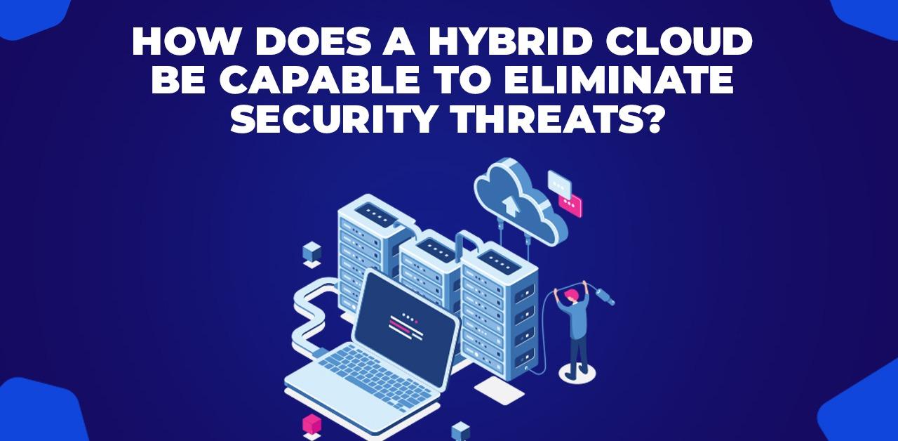 How Does A Hybrid Cloud Be Capable To Eliminate Security Threats?