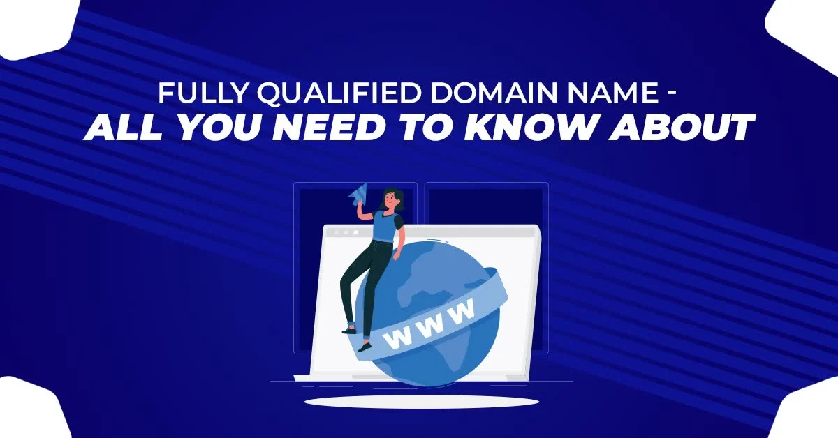 Fully Qualified Domain Name - All You Need To Know About
