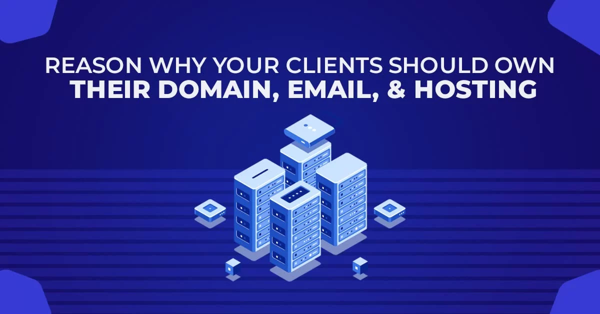 Reason Why Your Clients Should Own Their Domain, Email, And Hosting