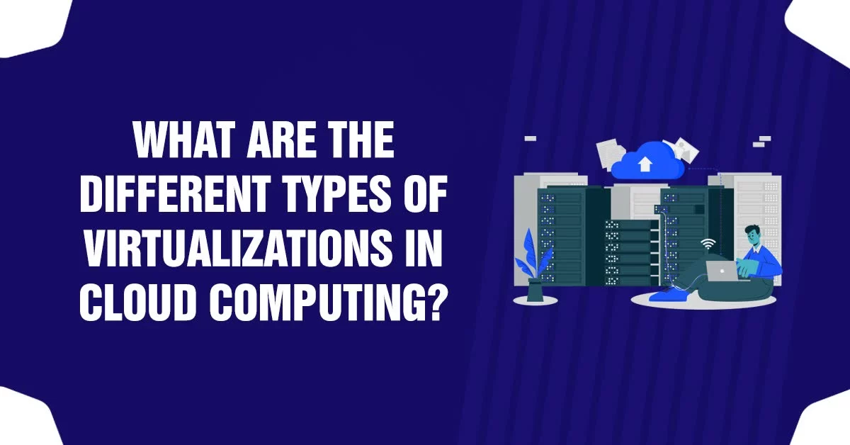 What Are The Different Types Of Virtualizations In Cloud Computing